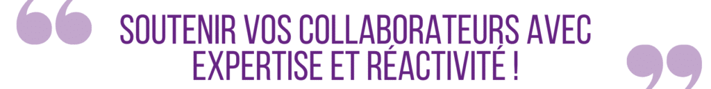 soutenir vos collaborateurs avec expertise et réactivité